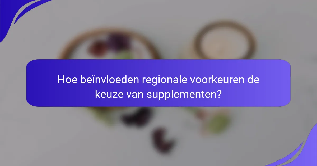 Hoe beïnvloeden regionale voorkeuren de keuze van supplementen?
