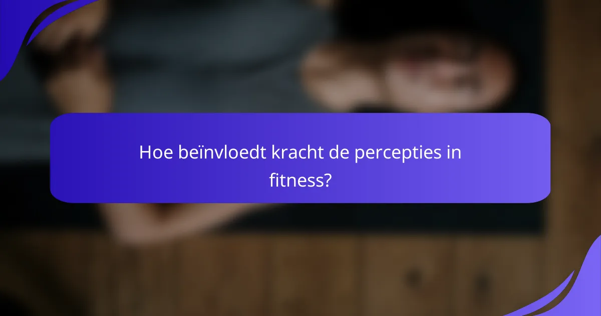 Hoe beïnvloedt kracht de percepties in fitness?