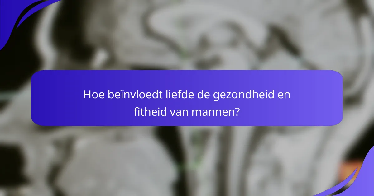 Hoe beïnvloedt liefde de gezondheid en fitheid van mannen?