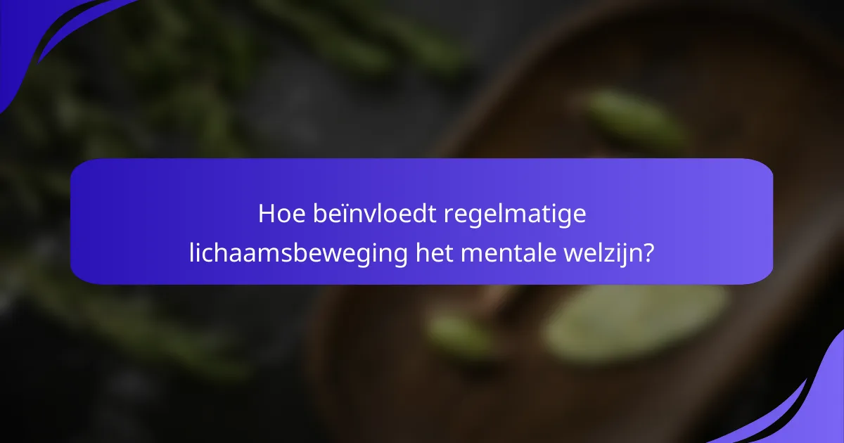 Hoe beïnvloedt regelmatige lichaamsbeweging het mentale welzijn?
