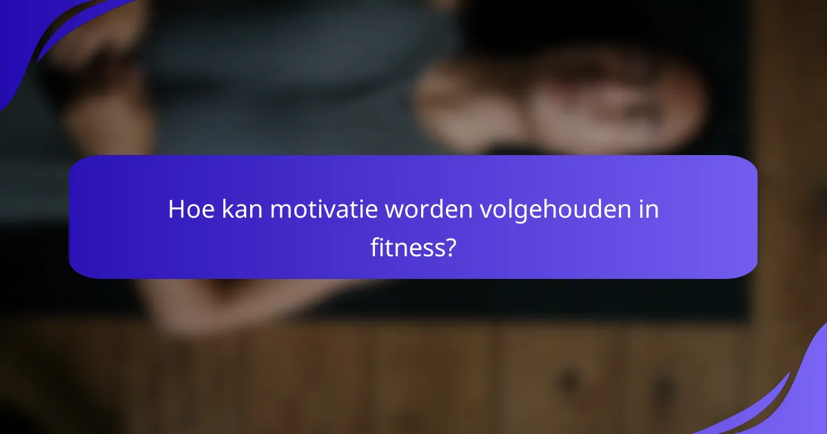 Hoe kan motivatie worden volgehouden in fitness?