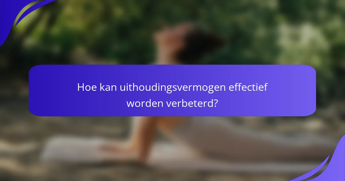 Hoe kan uithoudingsvermogen effectief worden verbeterd?