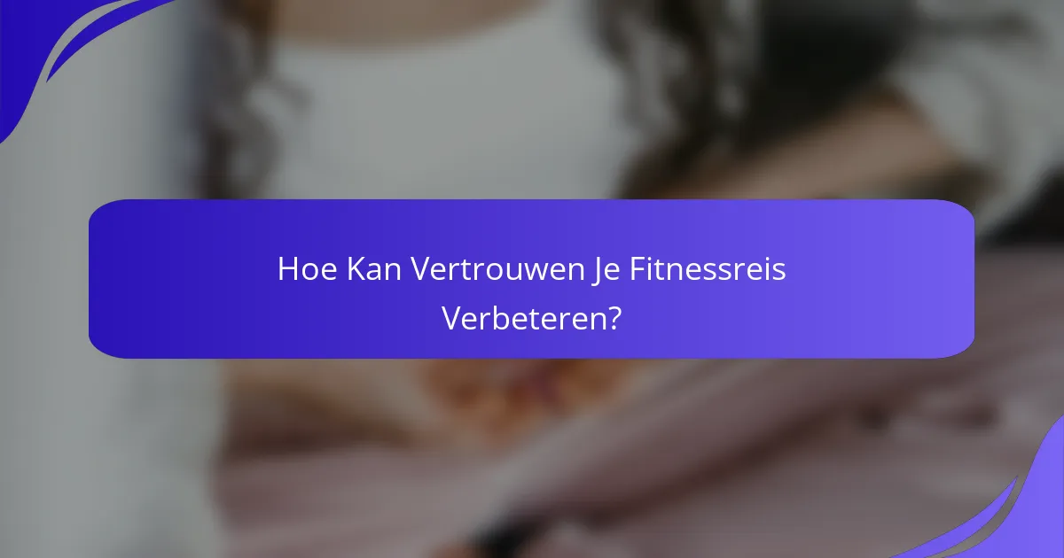 Hoe Kan Vertrouwen Je Fitnessreis Verbeteren?
