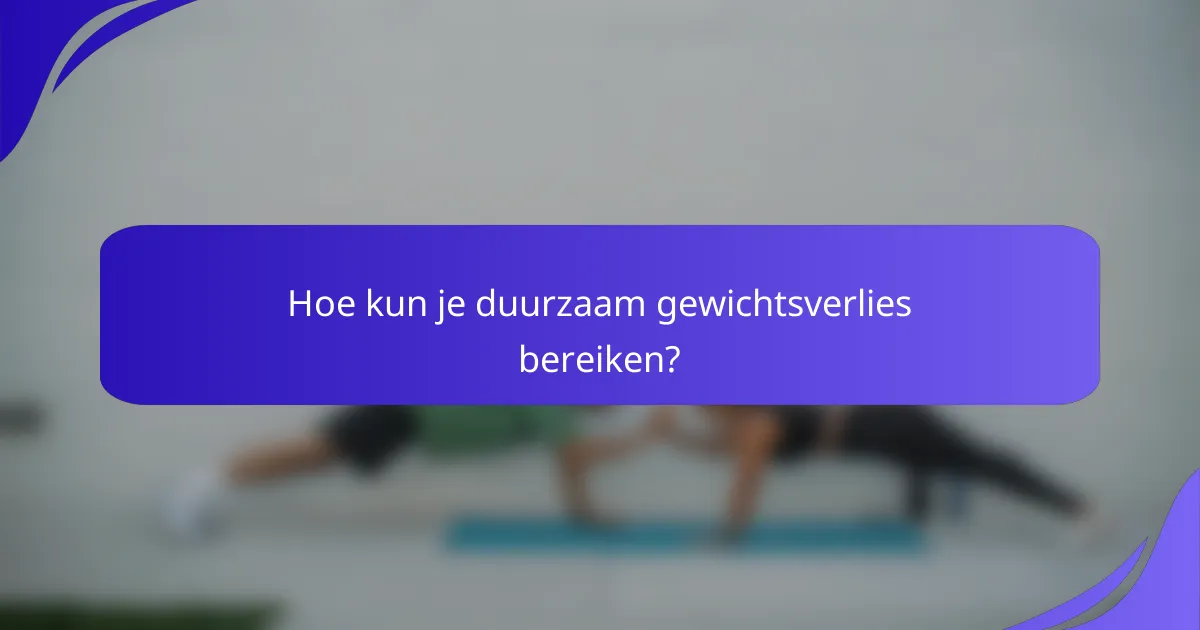 Hoe kun je duurzaam gewichtsverlies bereiken?
