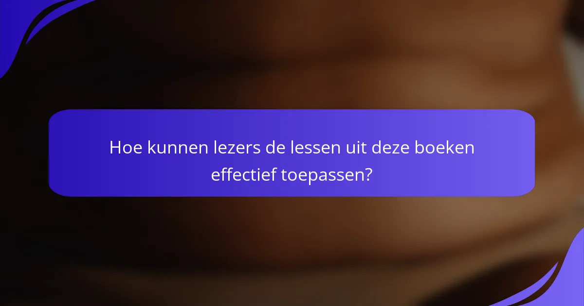 Hoe kunnen lezers de lessen uit deze boeken effectief toepassen?