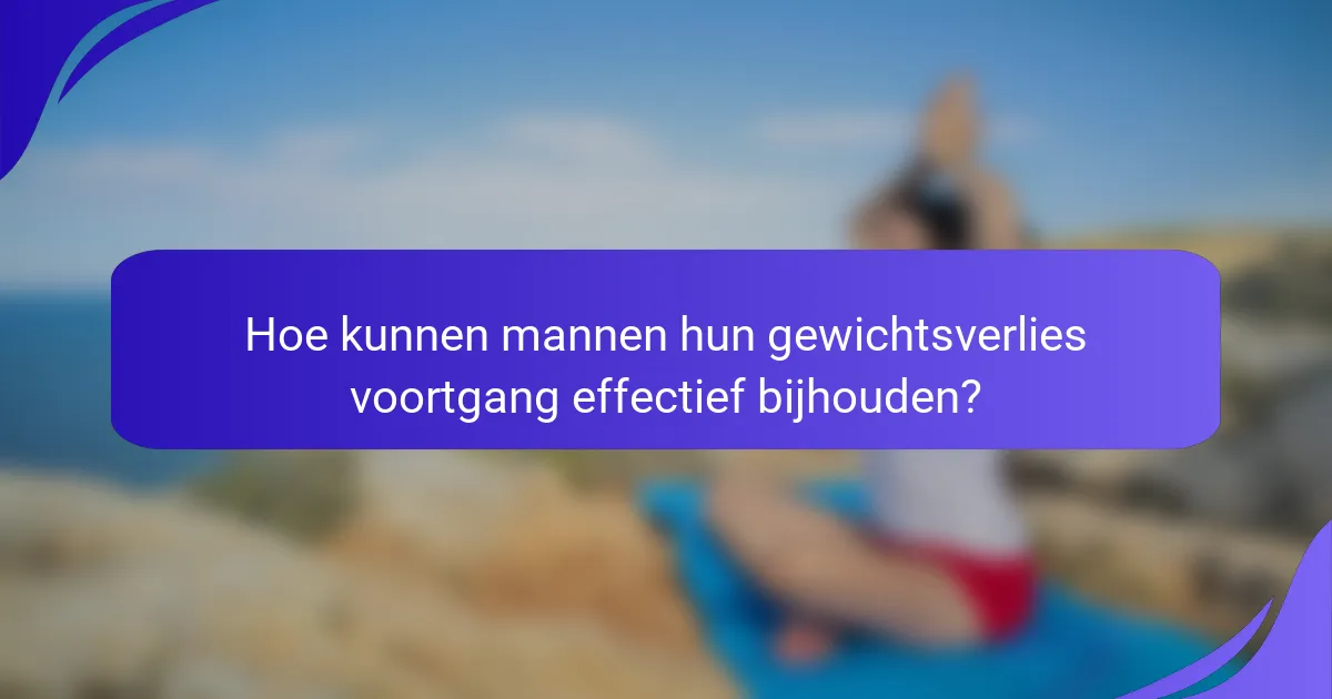 Hoe kunnen mannen hun gewichtsverlies voortgang effectief bijhouden?