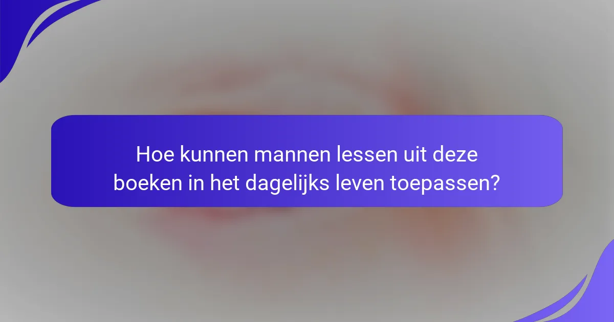 Hoe kunnen mannen lessen uit deze boeken in het dagelijks leven toepassen?