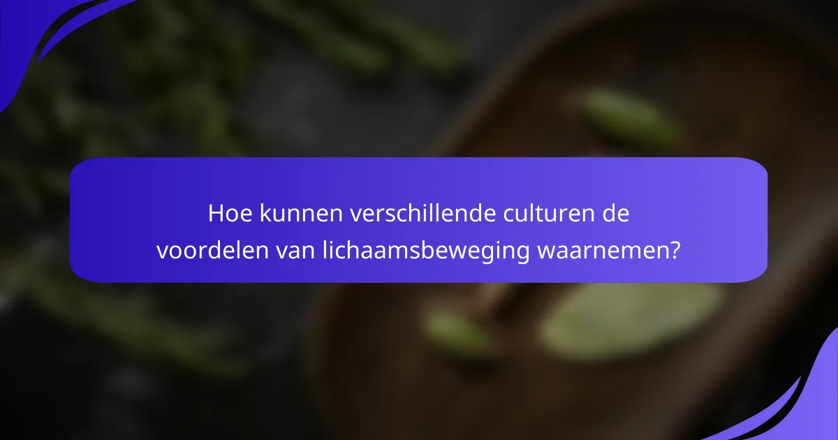 Hoe kunnen verschillende culturen de voordelen van lichaamsbeweging waarnemen?