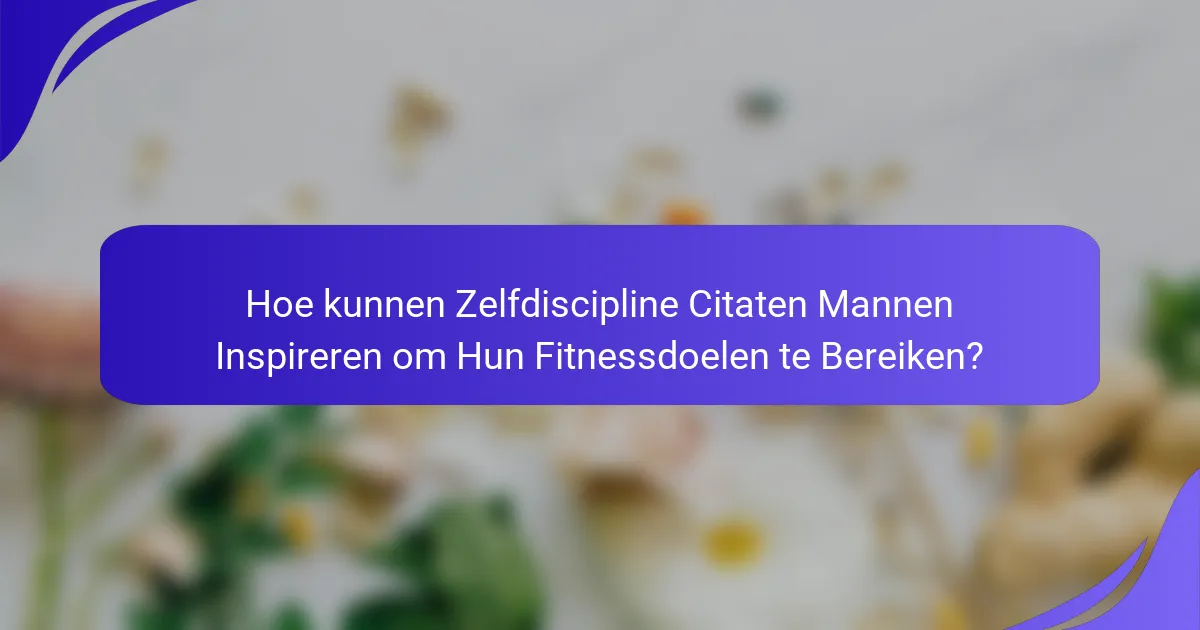 Hoe kunnen Zelfdiscipline Citaten Mannen Inspireren om Hun Fitnessdoelen te Bereiken?