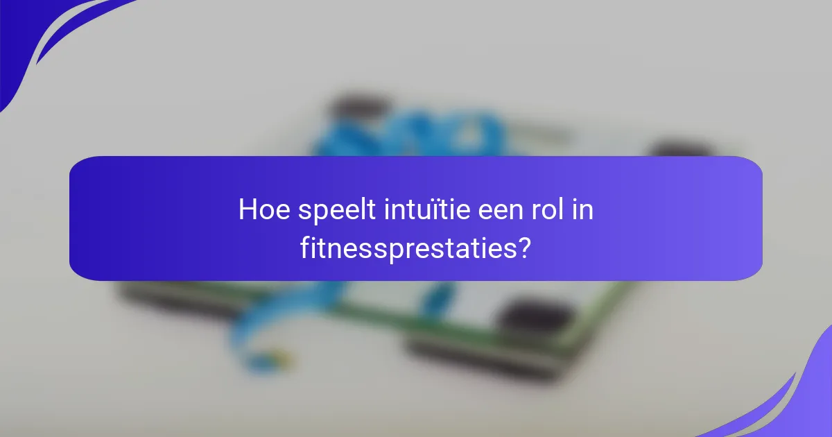 Hoe speelt intuïtie een rol in fitnessprestaties?