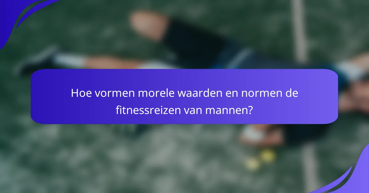 Hoe vormen morele waarden en normen de fitnessreizen van mannen?