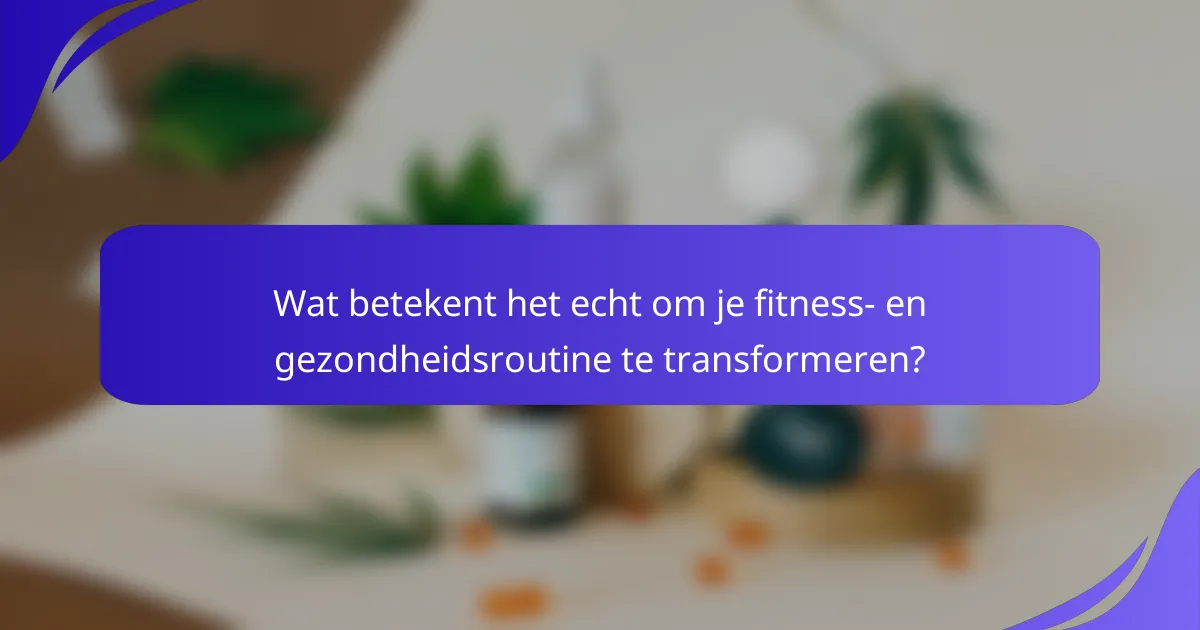 Wat betekent het echt om je fitness- en gezondheidsroutine te transformeren?