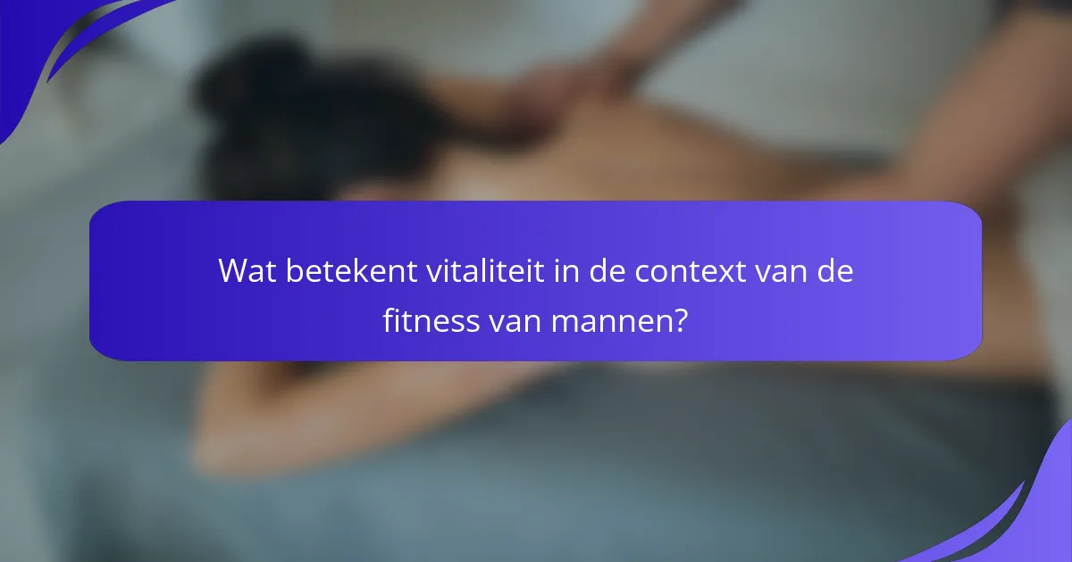 Wat betekent vitaliteit in de context van de fitness van mannen?