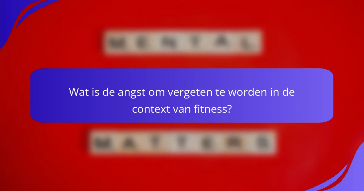 Wat is de angst om vergeten te worden in de context van fitness?