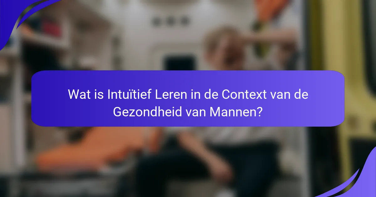 Wat is Intuïtief Leren in de Context van de Gezondheid van Mannen?