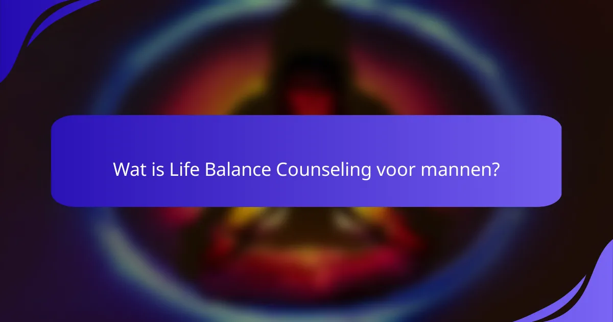Wat is Life Balance Counseling voor mannen?