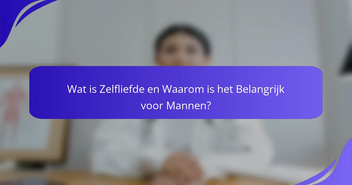 Wat is Zelfliefde en Waarom is het Belangrijk voor Mannen?