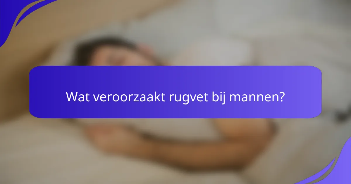 Wat veroorzaakt rugvet bij mannen?