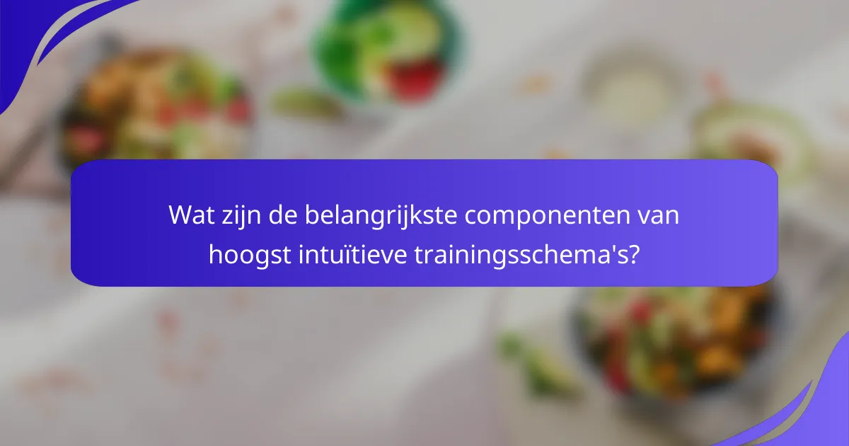 Wat zijn de belangrijkste componenten van hoogst intuïtieve trainingsschema's?