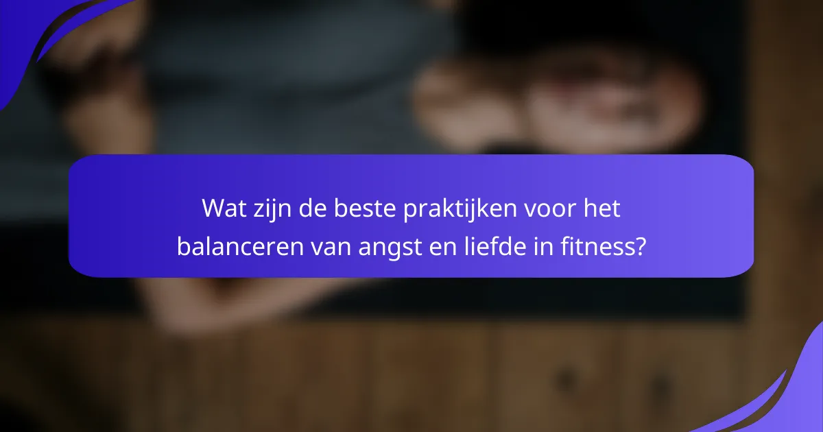 Wat zijn de beste praktijken voor het balanceren van angst en liefde in fitness?