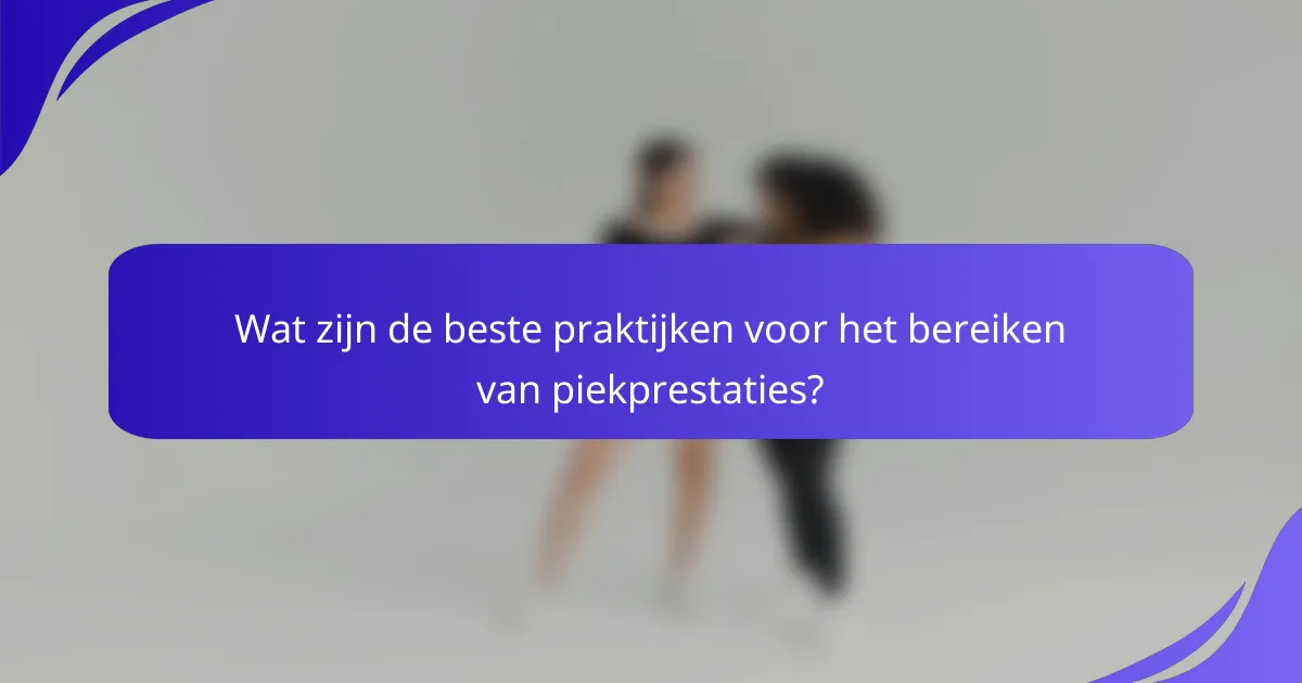 Wat zijn de beste praktijken voor het bereiken van piekprestaties?