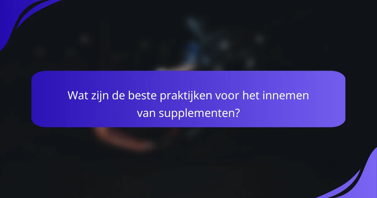 Wat zijn de beste praktijken voor het innemen van supplementen?