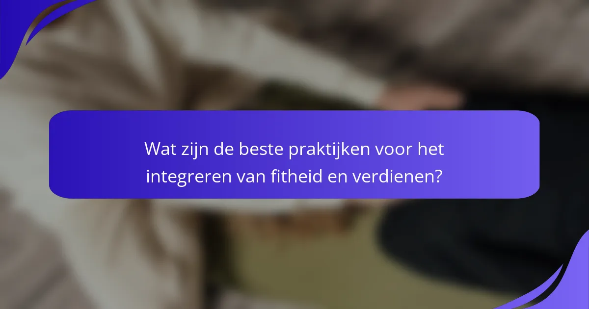 Wat zijn de beste praktijken voor het integreren van fitheid en verdienen?