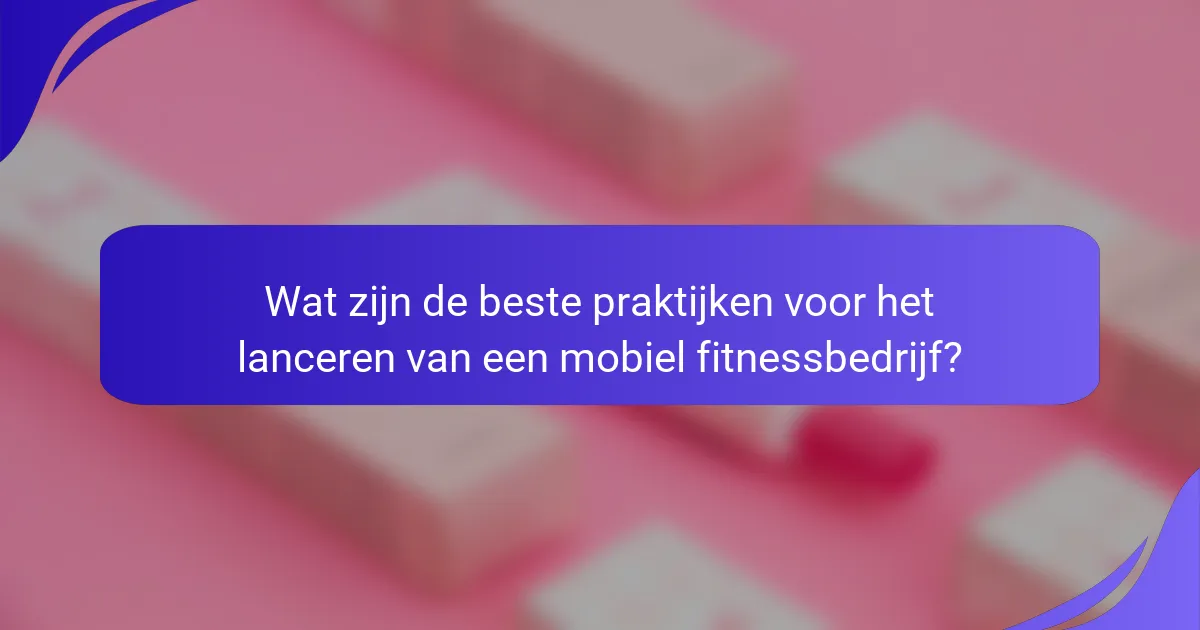 Wat zijn de beste praktijken voor het lanceren van een mobiel fitnessbedrijf?