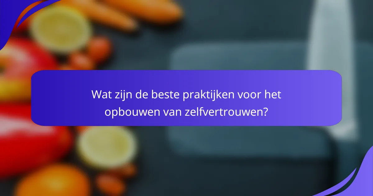 Wat zijn de beste praktijken voor het opbouwen van zelfvertrouwen?