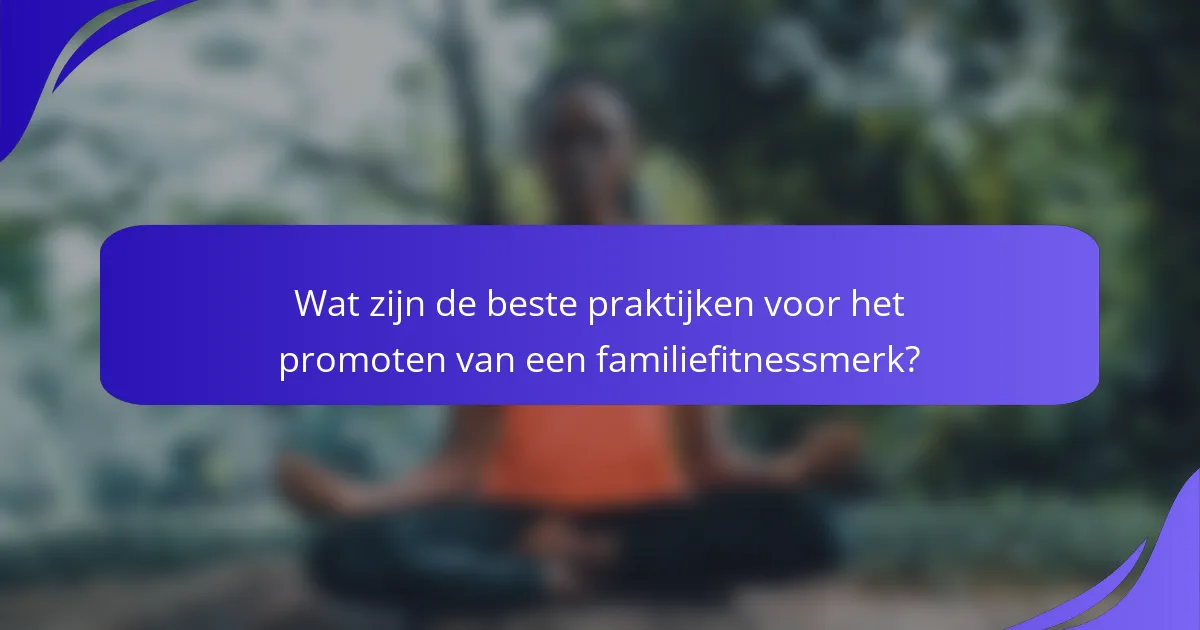 Wat zijn de beste praktijken voor het promoten van een familiefitnessmerk?