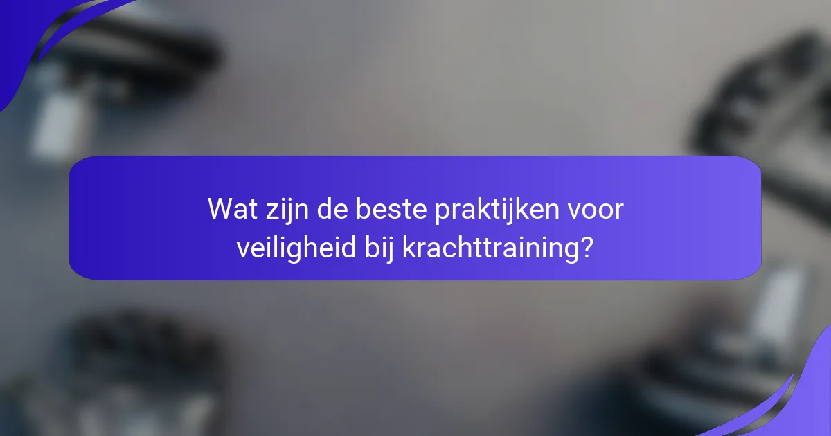 Wat zijn de beste praktijken voor veiligheid bij krachttraining?