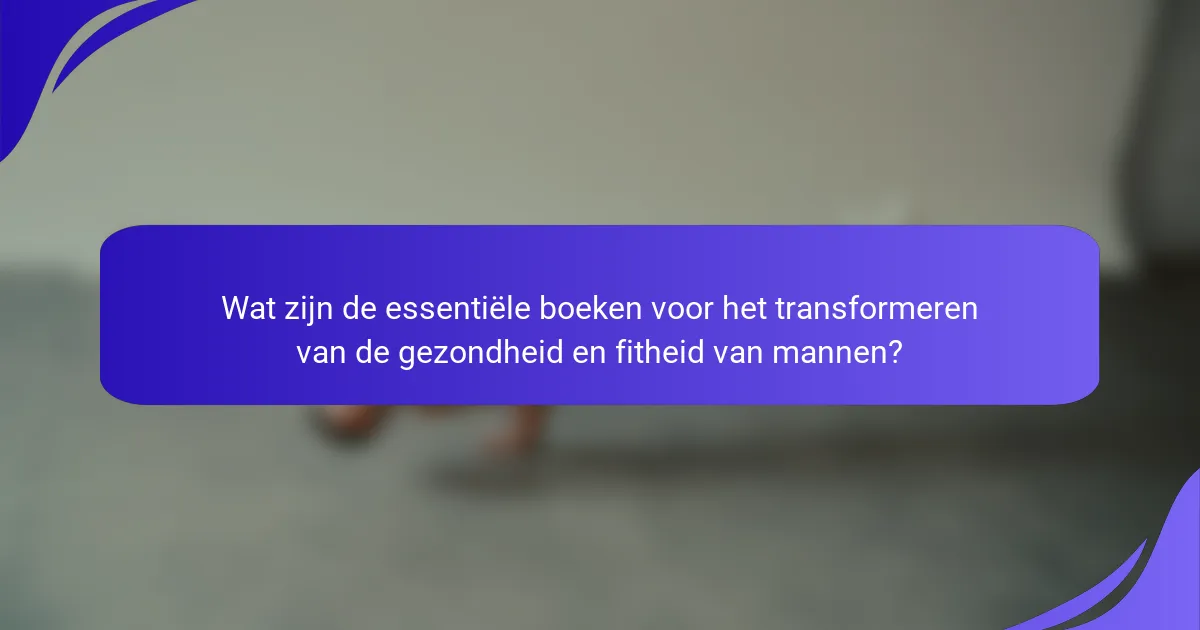 Wat zijn de essentiële boeken voor het transformeren van de gezondheid en fitheid van mannen?