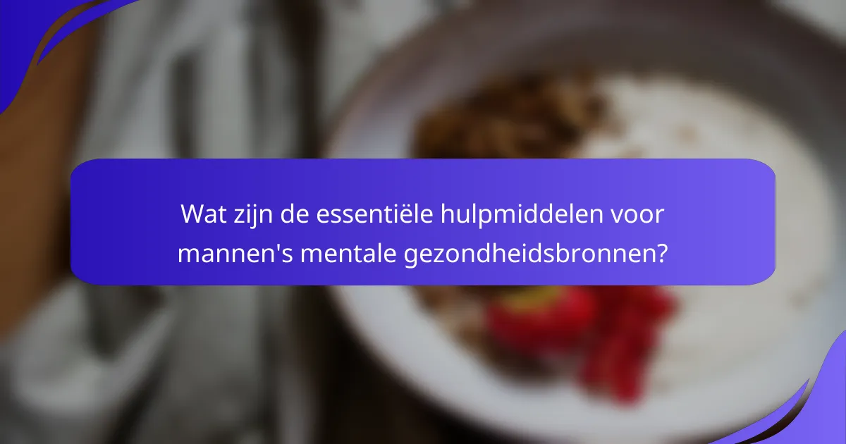 Wat zijn de essentiële hulpmiddelen voor mannen's mentale gezondheidsbronnen?