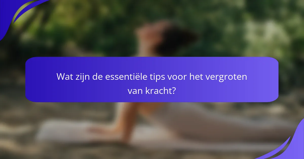 Wat zijn de essentiële tips voor het vergroten van kracht?