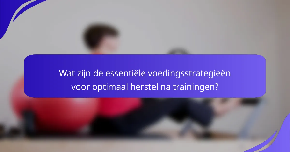 Wat zijn de essentiële voedingsstrategieën voor optimaal herstel na trainingen?