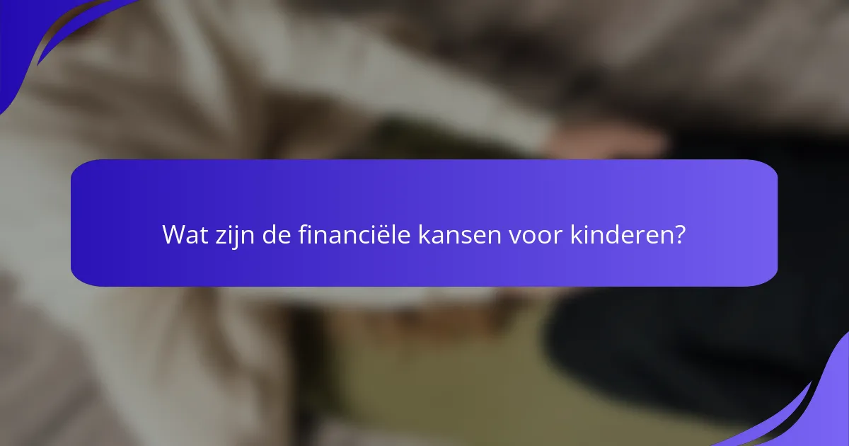 Wat zijn de financiële kansen voor kinderen?
