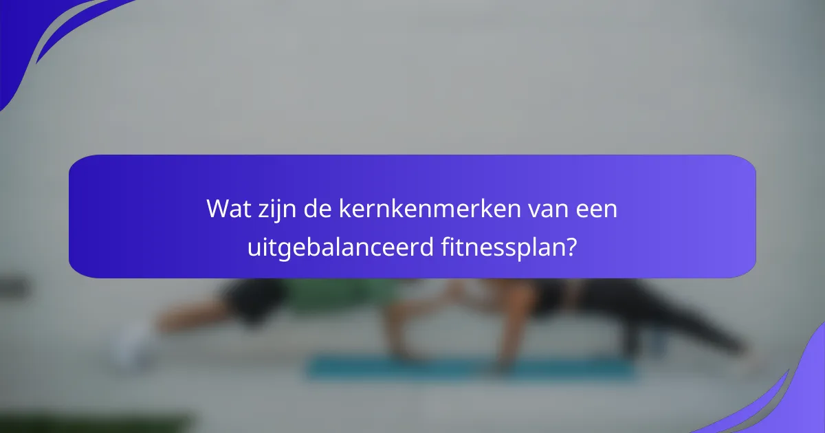 Wat zijn de kernkenmerken van een uitgebalanceerd fitnessplan?