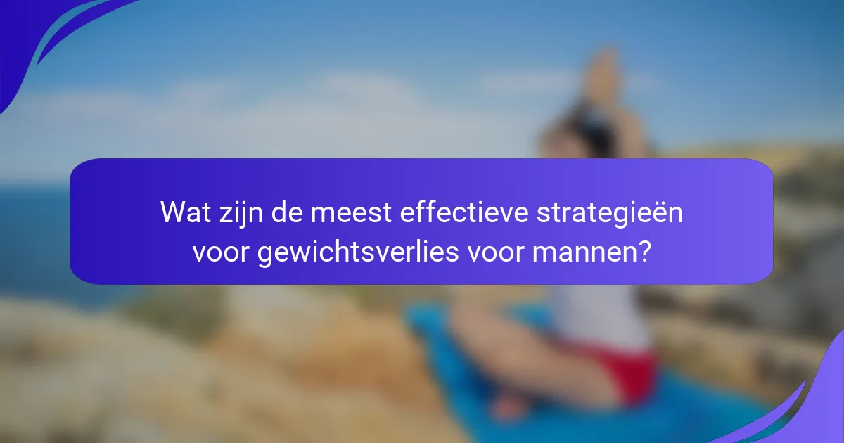 Wat zijn de meest effectieve strategieën voor gewichtsverlies voor mannen?
