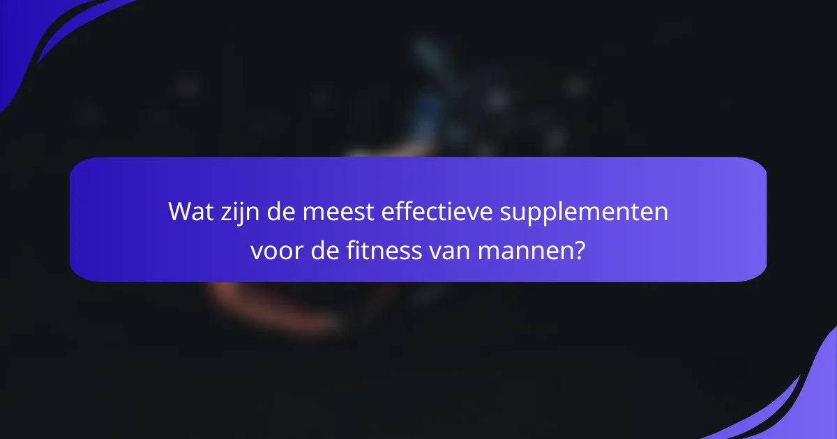 Wat zijn de meest effectieve supplementen voor de fitness van mannen?