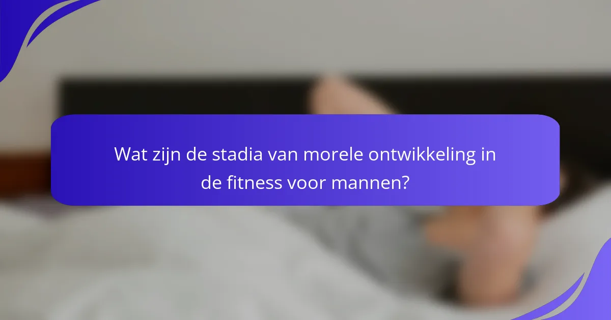 Wat zijn de stadia van morele ontwikkeling in de fitness voor mannen?