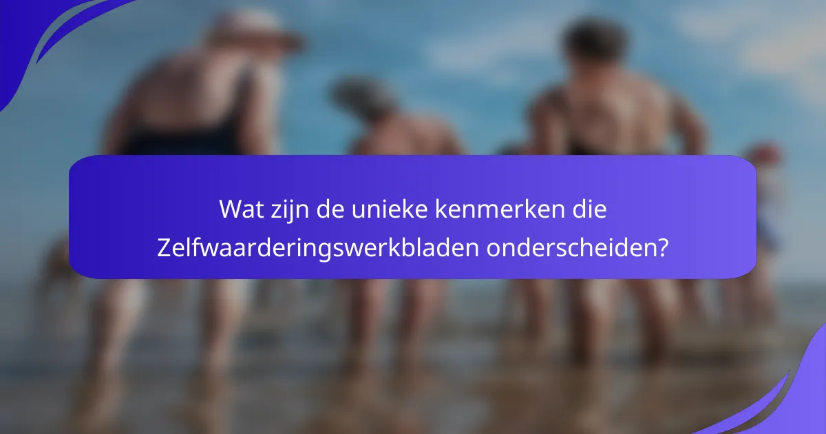 Wat zijn de unieke kenmerken die Zelfwaarderingswerkbladen onderscheiden?