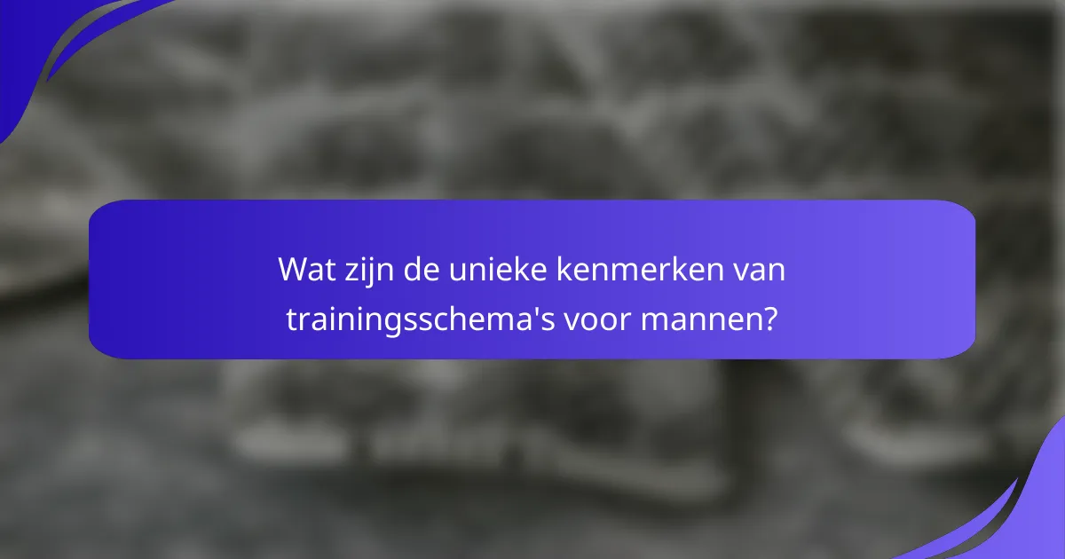 Wat zijn de unieke kenmerken van trainingsschema's voor mannen?
