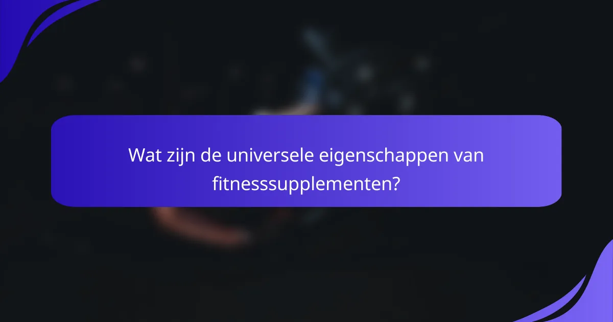 Wat zijn de universele eigenschappen van fitnesssupplementen?