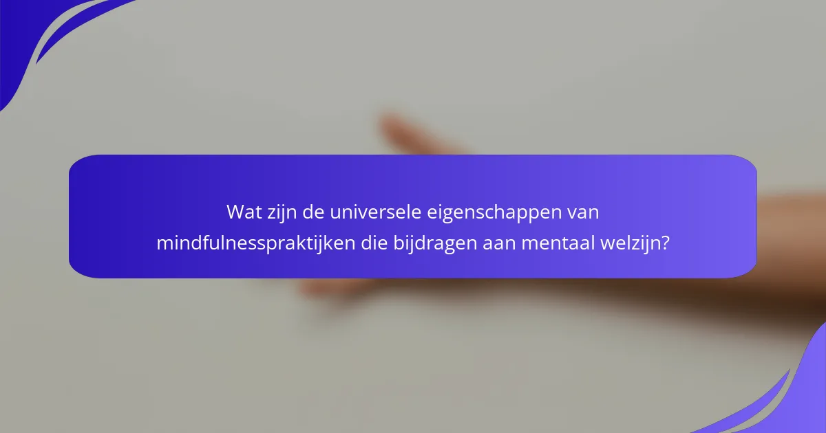 Wat zijn de universele eigenschappen van mindfulnesspraktijken die bijdragen aan mentaal welzijn?
