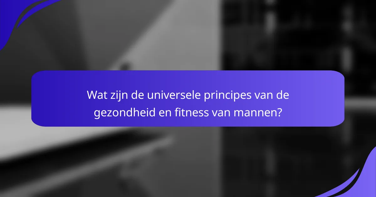 Wat zijn de universele principes van de gezondheid en fitness van mannen?