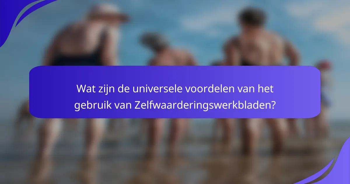 Wat zijn de universele voordelen van het gebruik van Zelfwaarderingswerkbladen?