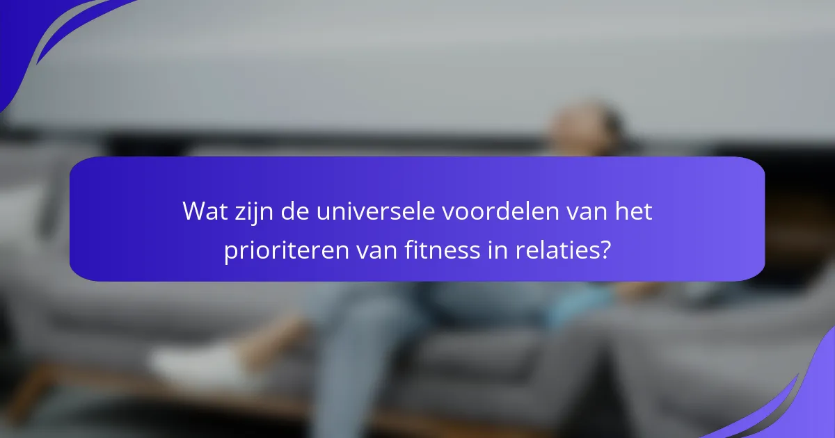 Wat zijn de universele voordelen van het prioriteren van fitness in relaties?