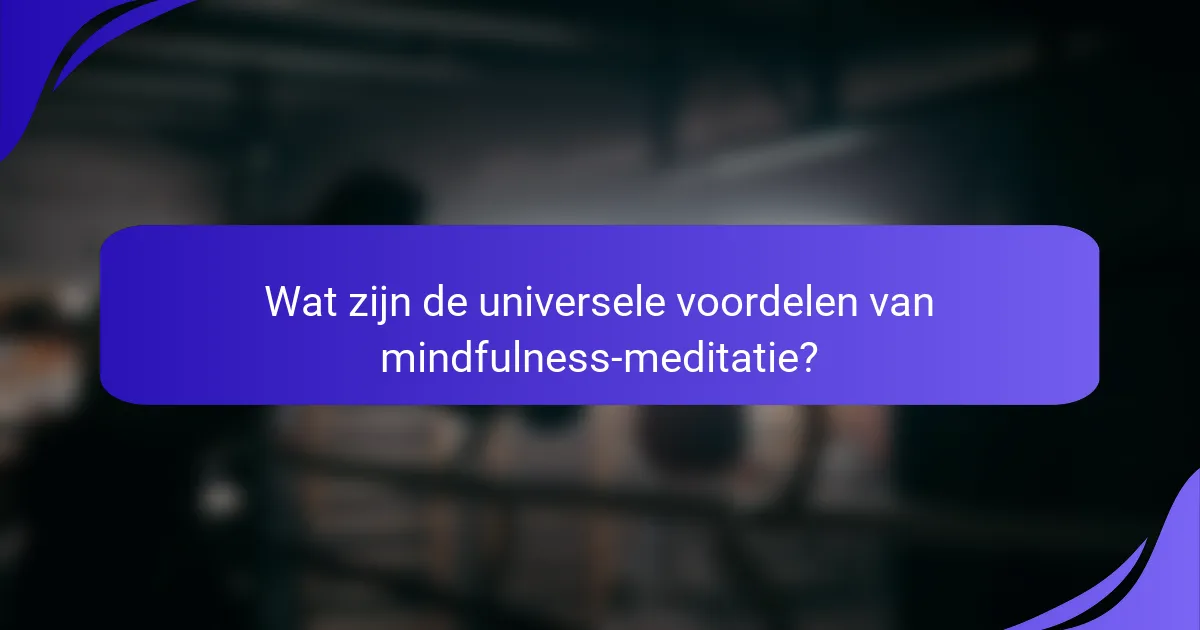 Wat zijn de universele voordelen van mindfulness-meditatie?