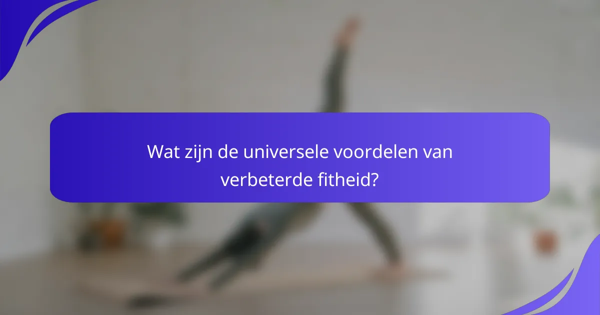 Wat zijn de universele voordelen van verbeterde fitheid?