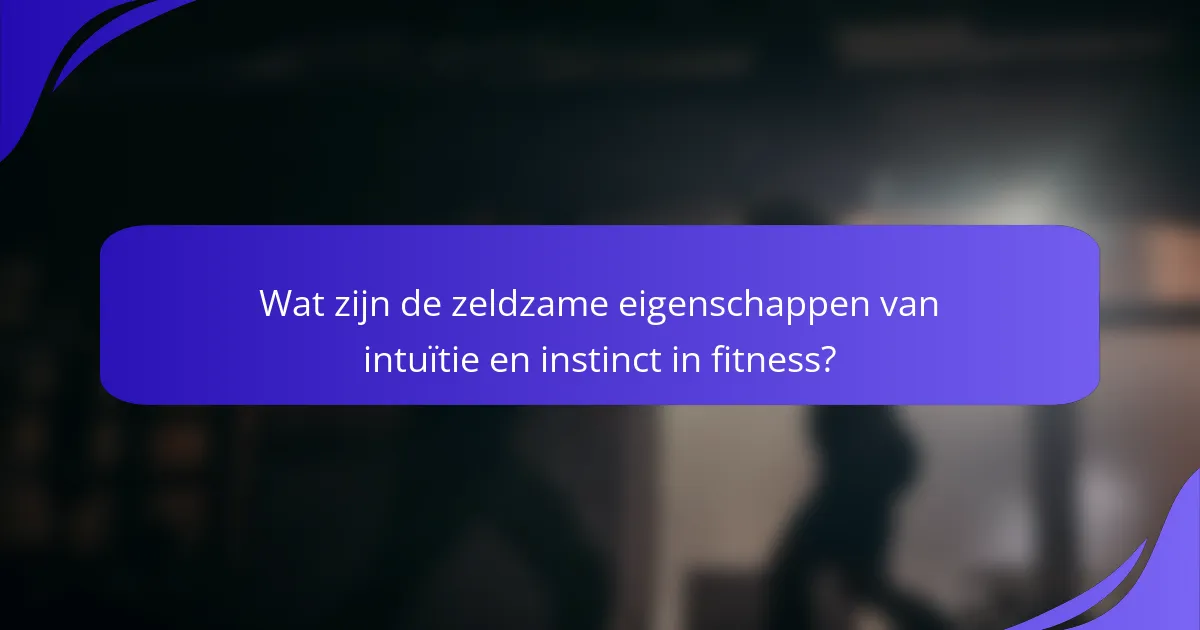 Wat zijn de zeldzame eigenschappen van intuïtie en instinct in fitness?